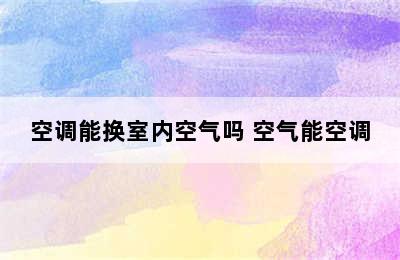 空调能换室内空气吗 空气能空调